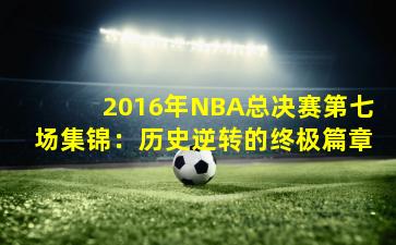 2016年NBA总决赛第七场集锦：历史逆转的终极篇章