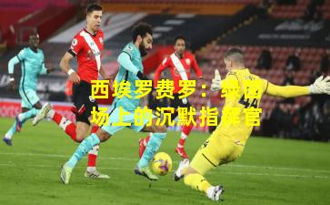 西埃罗费罗：绿茵场上的沉默指挥官