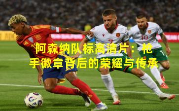 阿森纳队标高清片：枪手徽章背后的荣耀与传承