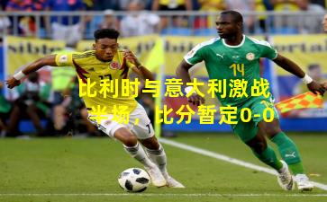 比利时与意大利激战半场,比分暂定0-0