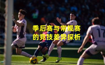 季后赛与常规赛的竞技差异探析