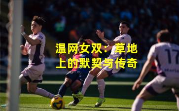 温网女双:草地上的默契与传奇