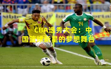 CBA选秀大会:中国篮球新星的梦想舞台