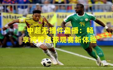 中超无插件直播：畅享纯粹足球观赛新体验