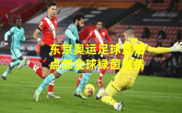 东京奥运足球直播点燃全球绿茵激情