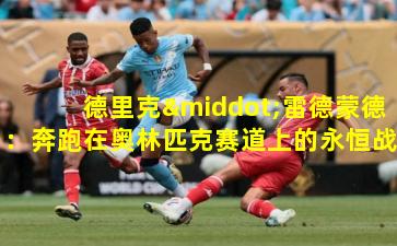 德里克·雷德蒙德：奔跑在奥林匹克赛道上的永恒战士