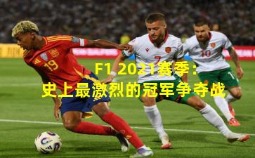 F1 2021赛季：史上最激烈的冠军争夺战