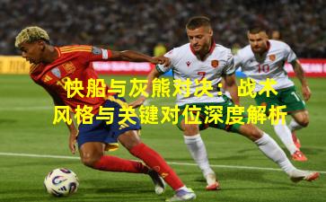 快船与灰熊对决：战术风格与关键对位深度解析