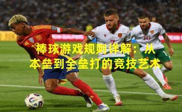 棒球游戏规则详解：从本垒到全垒打的竞技艺术