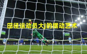田径运动员大J的摆动艺术